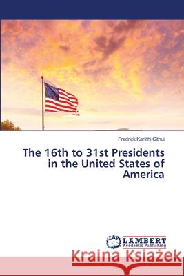 The 16th to 31st Presidents in the United States of America Fredrick Kariithi Githui 9786207651085