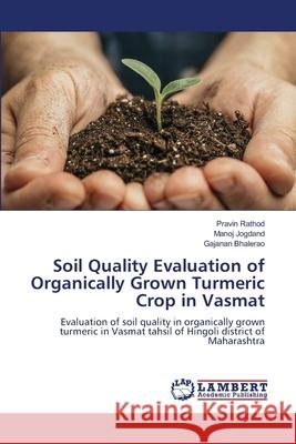 Soil Quality Evaluation of Organically Grown Turmeric Crop in Vasmat Pravin Rathod Manoj Jogdand Gajanan Bhalerao 9786207651153