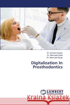 Digitalization In Prosthodontics Archana Queen Manmeet Gulati Manmohit Singh 9786207651559