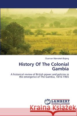 History Of The Colonial Gambia Ousman Mamakeh Bojang 9786207651610