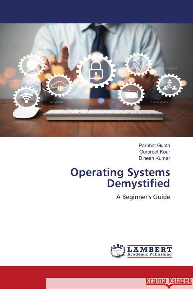 Operating Systems Demystified Gupta, Parbhat, Kour, Gurpreet, Kumar, Dinesh 9786207651627 LAP Lambert Academic Publishing