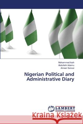 Nigerian Political and Administrative Diary Mohammed Isah Abdullahi Adamu Ameer Sanusi 9786207651658