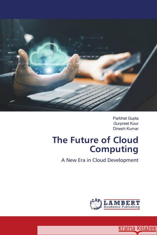 The Future of Cloud Computing Gupta, Parbhat, Kour, Gurpreet, Kumar, Dinesh 9786207651665 LAP Lambert Academic Publishing