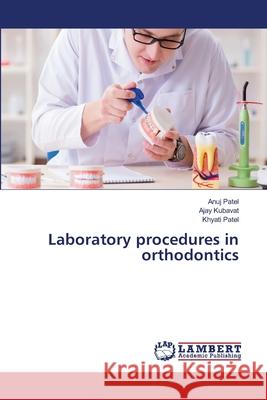 Laboratory procedures in orthodontics Anuj Patel Ajay Kubavat Khyati Patel 9786207652150