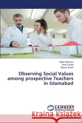 Observing Social Values among prospective Teachers in Islamabad Mahir Rehman Shah Fahad Nawaz Sharif 9786207652174