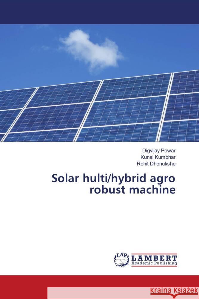 Solar hulti/hybrid agro robust machine Digvijay Powar Kunal Kumbhar Rohit Dhonukshe 9786207652709 LAP Lambert Academic Publishing