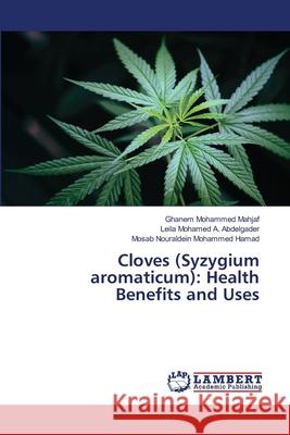 Cloves (Syzygium aromaticum): Health Benefits and Uses Ghanem Mohamme Leila Mohame Mosab Nouraldei 9786207653294 LAP Lambert Academic Publishing