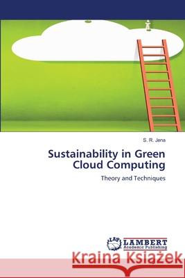 Sustainability in Green Cloud Computing S. R. Jena 9786207653386 LAP Lambert Academic Publishing