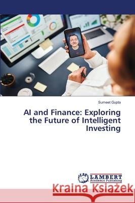 AI and Finance: Exploring the Future of Intelligent Investing Sumeet Gupta 9786207653645