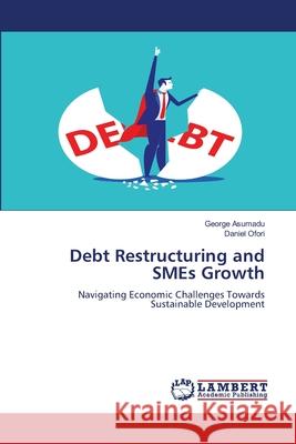 Debt Restructuring and SMEs Growth George Asumadu Daniel Ofori 9786207654215 LAP Lambert Academic Publishing