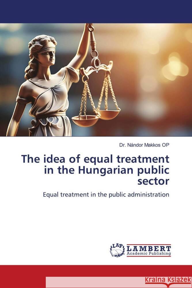The idea of equal treatment in the Hungarian public sector Makkos OP, Dr. Nándor 9786207654420 LAP Lambert Academic Publishing