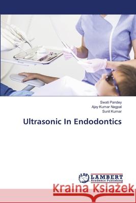 Ultrasonic In Endodontics Swati Pandey Ajay Kumar Nagpal Sunil Kumar 9786207654444