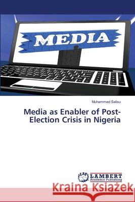 Media as Enabler of Post-Election Crisis in Nigeria Muhammed Salisu 9786207654567 LAP Lambert Academic Publishing