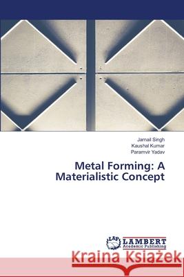 Metal Forming: A Materialistic Concept Jarnail Singh Kaushal Kumar Paramvir Yadav 9786207654628