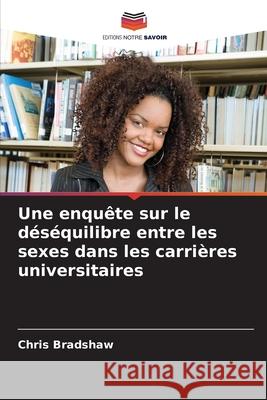 Une enqu?te sur le d?s?quilibre entre les sexes dans les carri?res universitaires Chris Bradshaw 9786207656226