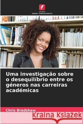 Uma investiga??o sobre o desequil?brio entre os g?neros nas carreiras acad?micas Chris Bradshaw 9786207656240 Edicoes Nosso Conhecimento