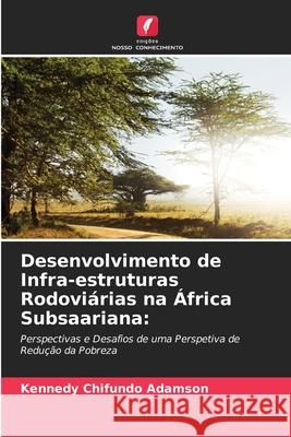 Desenvolvimento de Infra-estruturas Rodovi?rias na ?frica Subsaariana Kennedy Chifundo Adamson 9786207657582 Edicoes Nosso Conhecimento