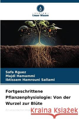 Fortgeschrittene Pflanzenphysiologie: Von der Wurzel zur Bl?te Safa Rguez Majdi Hamammi Ibtissem Hamroun 9786207657759