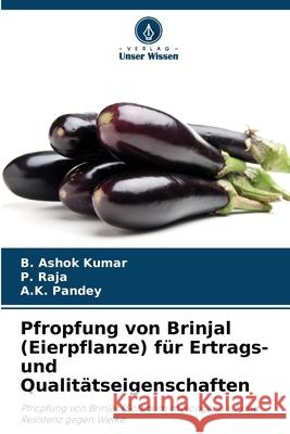 Pfropfung von Brinjal (Eierpflanze) f?r Ertrags- und Qualit?tseigenschaften B. Asho P. Raja A. K. Pandey 9786207658121 Verlag Unser Wissen