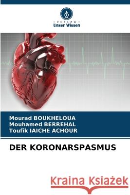 Der Koronarspasmus Mourad Boukheloua Mouhamed Berrehal Toufik Iaich 9786207658367 Verlag Unser Wissen