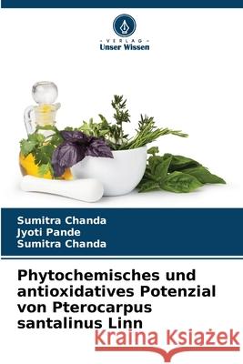 Phytochemisches und antioxidatives Potenzial von Pterocarpus santalinus Linn Jyoti Pande Sumitra Chanda 9786207658718