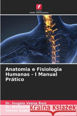 Anatomia e Fisiologia Humanas - I Manual Pr?tico Inugala Veen Madhurima Yadav Shreya Gupta 9786207658893 Edicoes Nosso Conhecimento