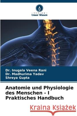 Anatomie und Physiologie des Menschen - I Praktisches Handbuch Inugala Veen Madhurima Yadav Shreya Gupta 9786207658992 Verlag Unser Wissen