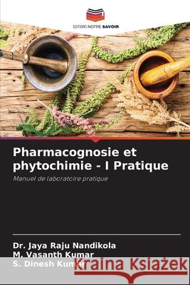 Pharmacognosie et phytochimie - I Pratique Jaya Raju Nandikola M. Vasanth Kumar S. Dinesh Kumar 9786207659203 Editions Notre Savoir