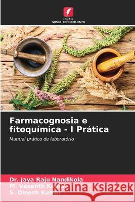 Farmacognosia e fitoqu?mica - I Pr?tica Jaya Raju Nandikola M. Vasanth Kumar S. Dinesh Kumar 9786207659227