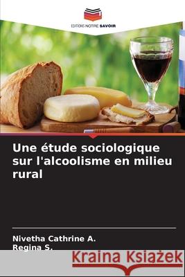 Une ?tude sociologique sur l'alcoolisme en milieu rural Nivetha Cathrine A Regina S 9786207659647 Editions Notre Savoir