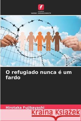 O refugiado nunca ? um fardo Hirotaka Fujibayashi 9786207659722 Edicoes Nosso Conhecimento