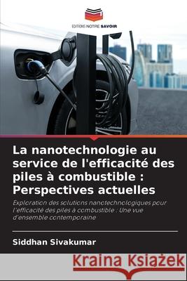 La nanotechnologie au service de l'efficacit? des piles ? combustible: Perspectives actuelles Siddhan Sivakumar 9786207660155