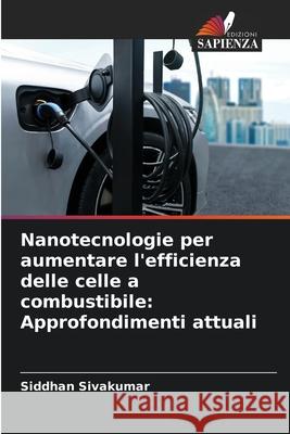 Nanotecnologie per aumentare l'efficienza delle celle a combustibile: Approfondimenti attuali Siddhan Sivakumar 9786207660193 Edizioni Sapienza