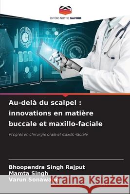 Au-del? du scalpel: innovations en mati?re buccale et maxillo-faciale Bhoopendra Singh Rajput Mamta Singh Varun Sonawane 9786207660957 Editions Notre Savoir