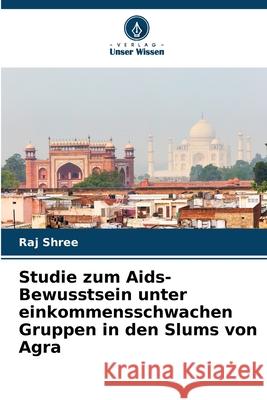 Studie zum Aids-Bewusstsein unter einkommensschwachen Gruppen in den Slums von Agra Raj Shree 9786207661183 Verlag Unser Wissen