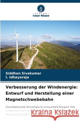 Verbesserung der Windenergie: Entwurf und Herstellung einer Magnetschwebebahn Siddhan Sivakumar I. Idhayaraja 9786207661435 Verlag Unser Wissen