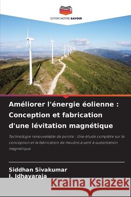 Am?liorer l'?nergie ?olienne: Conception et fabrication d'une l?vitation magn?tique Siddhan Sivakumar I. Idhayaraja 9786207661459 Editions Notre Savoir