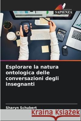 Esplorare la natura ontologica delle conversazioni degli insegnanti Sharyn Schubert 9786207662470