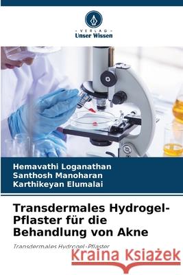 Transdermales Hydrogel-Pflaster f?r die Behandlung von Akne Hemavathi Loganathan Santhosh Manoharan Karthikeyan Elumalai 9786207662562