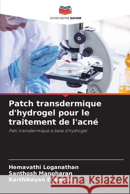 Patch transdermique d'hydrogel pour le traitement de l'acné Loganathan, Hemavathi, Manoharan, Santhosh, Elumalai, Karthikeyan 9786207662579 Editions Notre Savoir