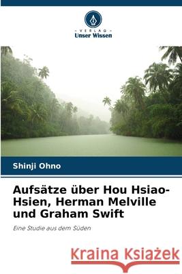 Aufs?tze ?ber Hou Hsiao-Hsien, Herman Melville und Graham Swift Shinji Ohno 9786207662807