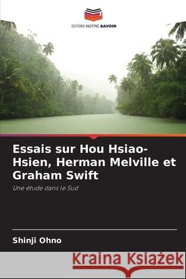 Essais sur Hou Hsiao-Hsien, Herman Melville et Graham Swift Shinji Ohno 9786207662821 Editions Notre Savoir