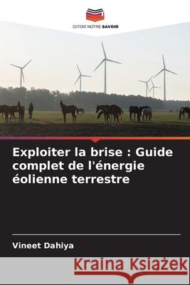 Exploiter la brise: Guide complet de l'?nergie ?olienne terrestre Vineet Dahiya 9786207662999 Editions Notre Savoir