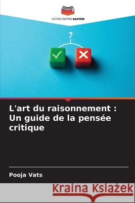 L'art du raisonnement: Un guide de la pens?e critique Pooja Vats 9786207663194