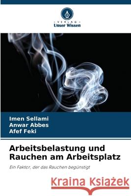 Arbeitsbelastung und Rauchen am Arbeitsplatz Imen Sellami Anwar Abbes Afef Feki 9786207663248