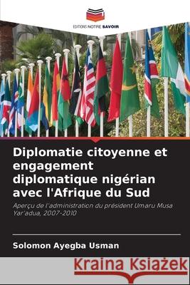 Diplomatie citoyenne et engagement diplomatique nig?rian avec l'Afrique du Sud Solomon Ayegba Usman 9786207663811 Editions Notre Savoir