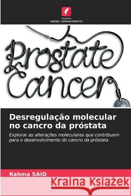 Desregula??o molecular no cancro da pr?stata Rahma Said 9786207664467 Edicoes Nosso Conhecimento