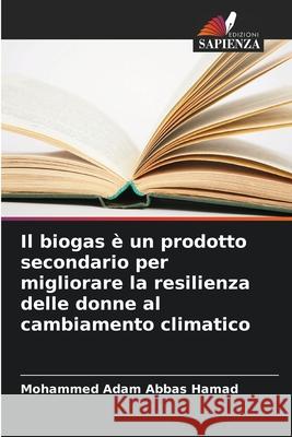 Il biogas ? un prodotto secondario per migliorare la resilienza delle donne al cambiamento climatico Mohammed Adam Abbas Hamad 9786207665815