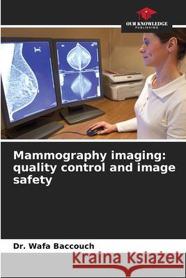 Mammography imaging: quality control and image safety Wafa Baccouch 9786207670185