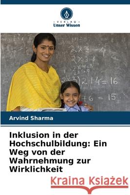 Inklusion in der Hochschulbildung: Ein Weg von der Wahrnehmung zur Wirklichkeit Arvind Sharma 9786207670741